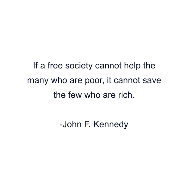 If a free society cannot help the many who are poor, it cannot save the few who are rich.