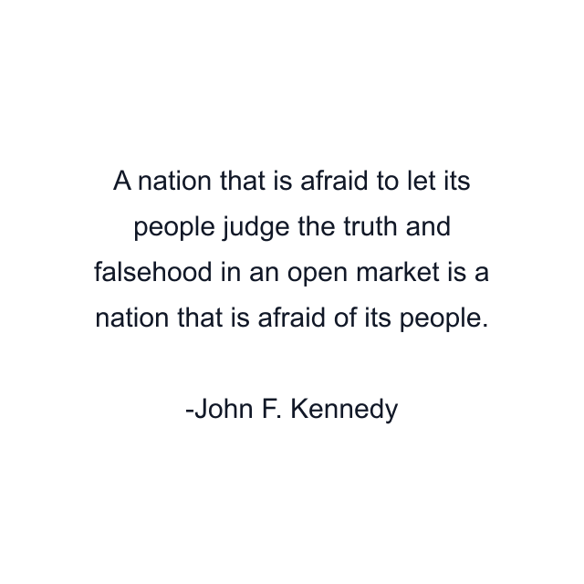 A nation that is afraid to let its people judge the truth and falsehood in an open market is a nation that is afraid of its people.