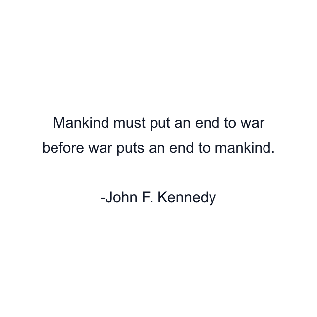 Mankind must put an end to war before war puts an end to mankind.