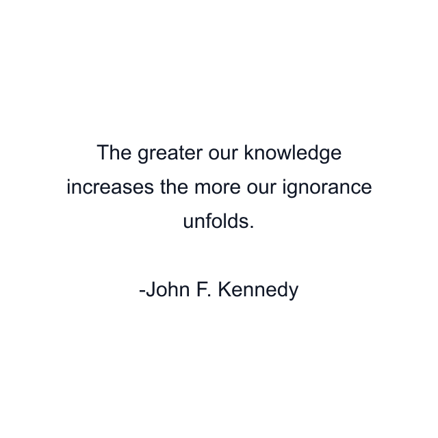 The greater our knowledge increases the more our ignorance unfolds.