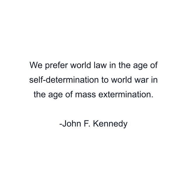 We prefer world law in the age of self-determination to world war in the age of mass extermination.