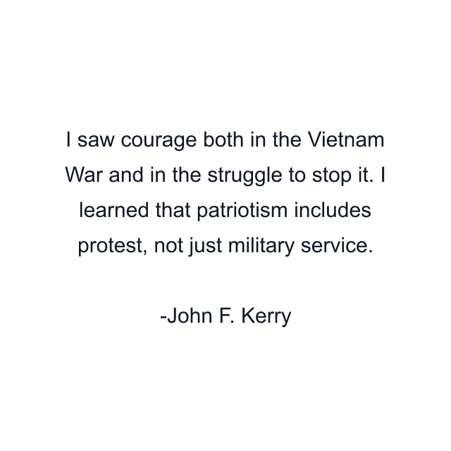 I saw courage both in the Vietnam War and in the struggle to stop it. I learned that patriotism includes protest, not just military service.