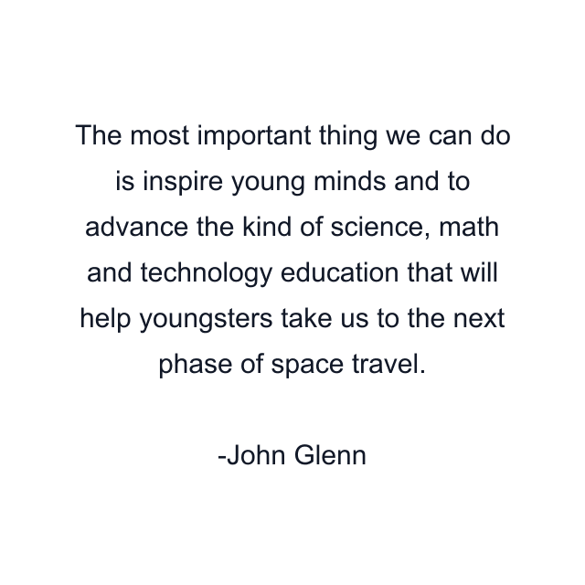 The most important thing we can do is inspire young minds and to advance the kind of science, math and technology education that will help youngsters take us to the next phase of space travel.