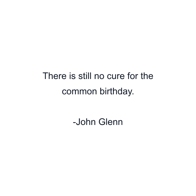 There is still no cure for the common birthday.