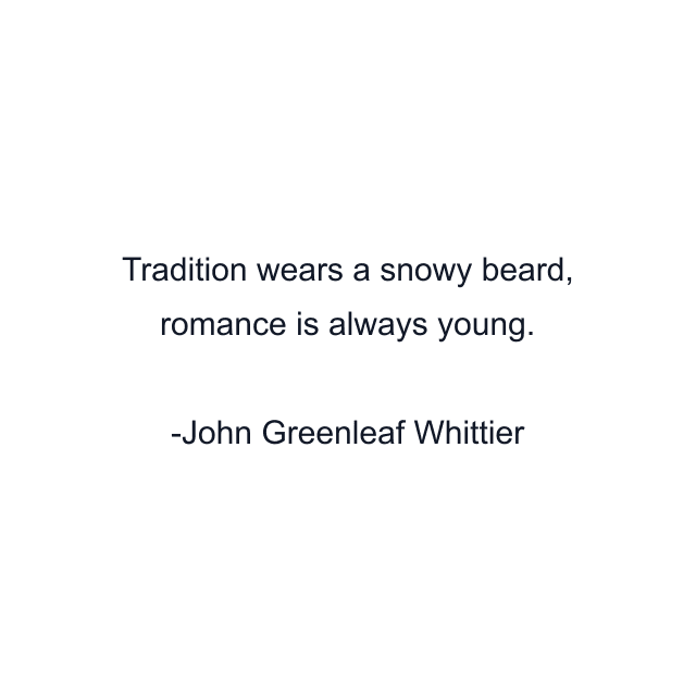 Tradition wears a snowy beard, romance is always young.