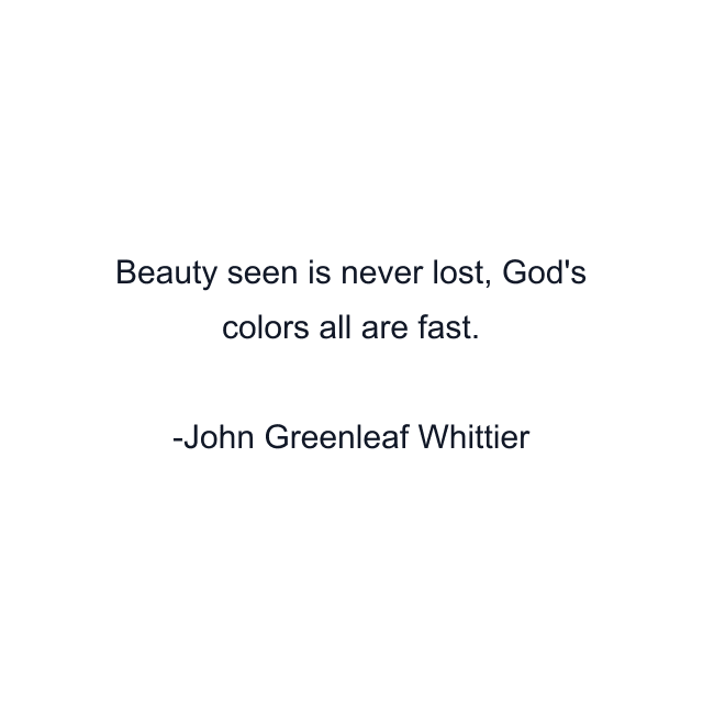 Beauty seen is never lost, God's colors all are fast.