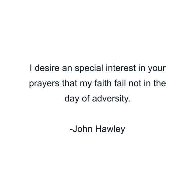 I desire an special interest in your prayers that my faith fail not in the day of adversity.