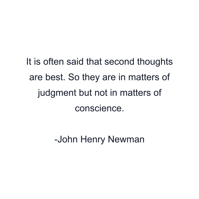 It is often said that second thoughts are best. So they are in matters of judgment but not in matters of conscience.