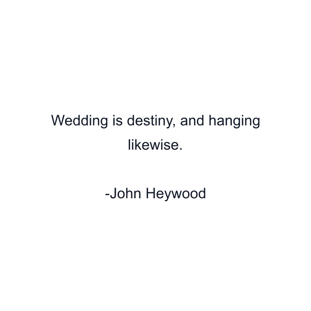 Wedding is destiny, and hanging likewise.