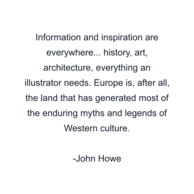 Information and inspiration are everywhere... history, art, architecture, everything an illustrator needs. Europe is, after all, the land that has generated most of the enduring myths and legends of Western culture.