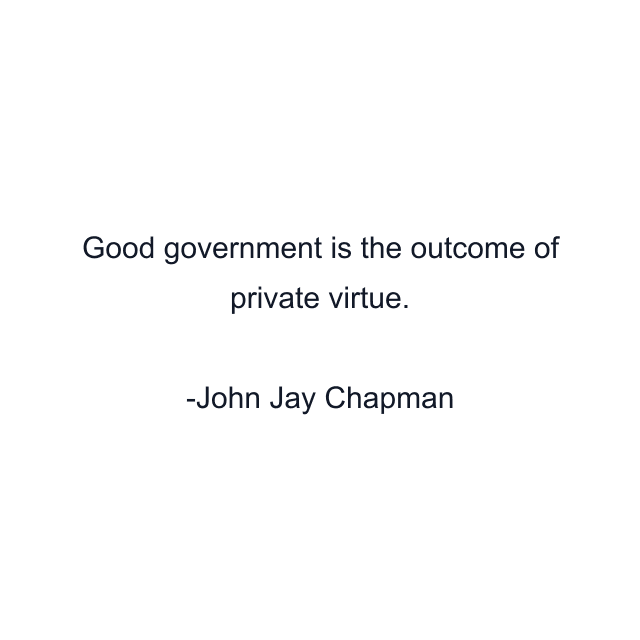 Good government is the outcome of private virtue.