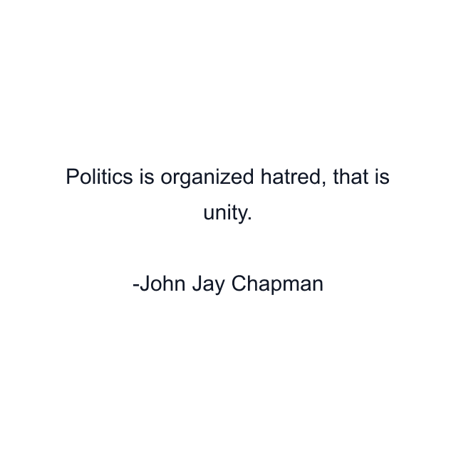 Politics is organized hatred, that is unity.