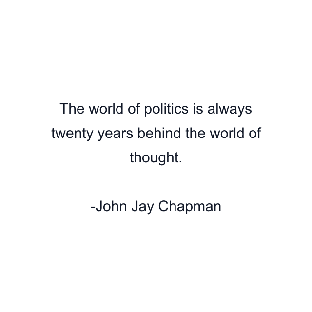 The world of politics is always twenty years behind the world of thought.