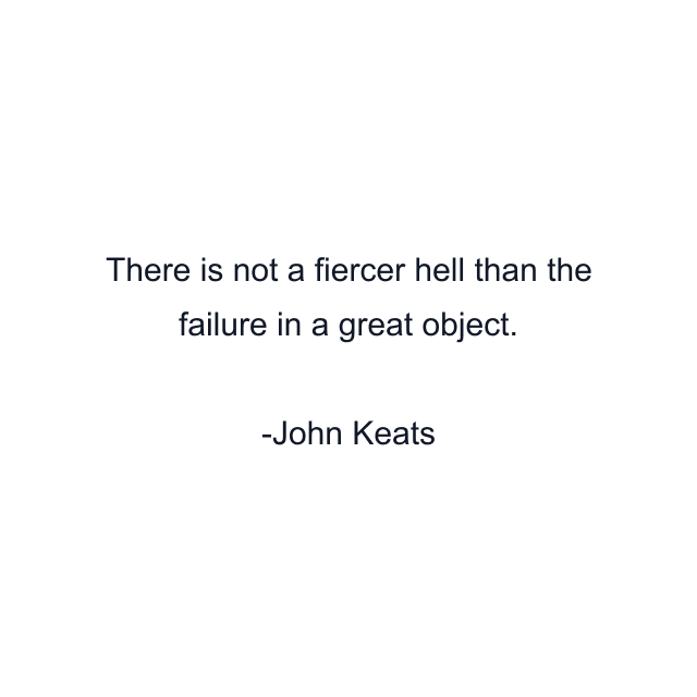 There is not a fiercer hell than the failure in a great object.