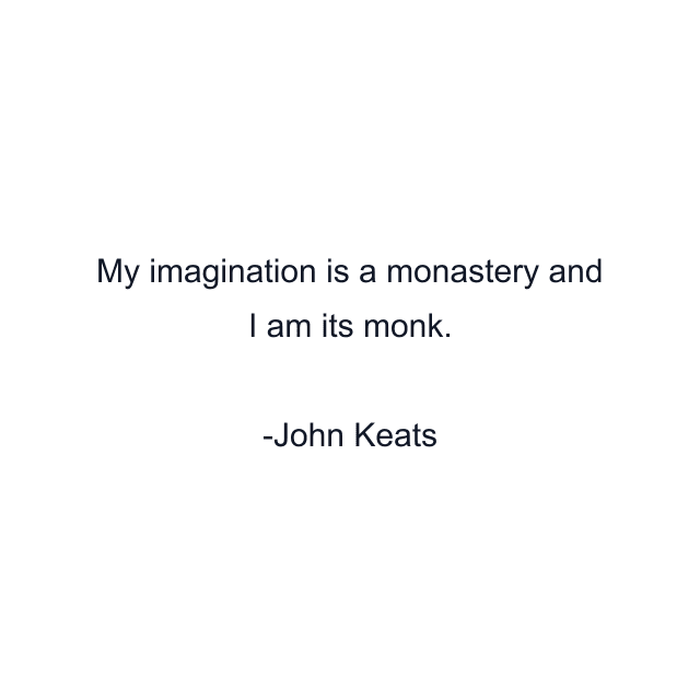 My imagination is a monastery and I am its monk.