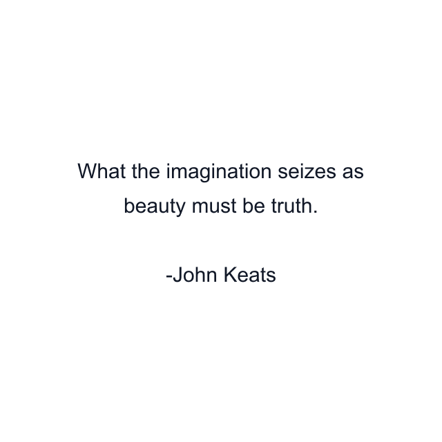 What the imagination seizes as beauty must be truth.