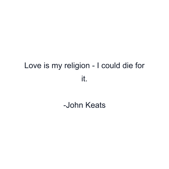 Love is my religion - I could die for it.