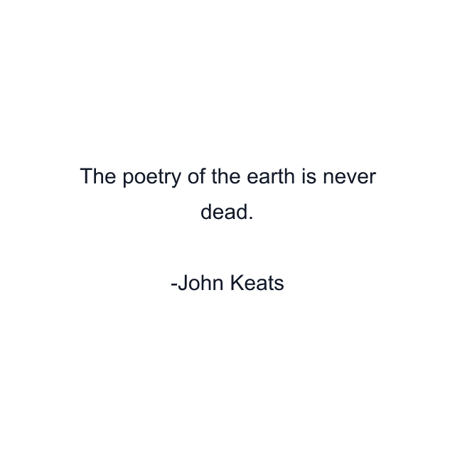 The poetry of the earth is never dead.