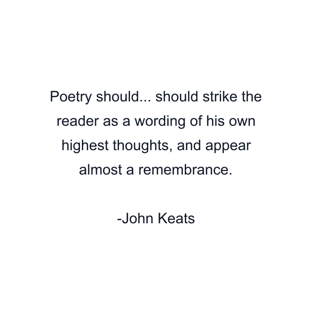 Poetry should... should strike the reader as a wording of his own highest thoughts, and appear almost a remembrance.