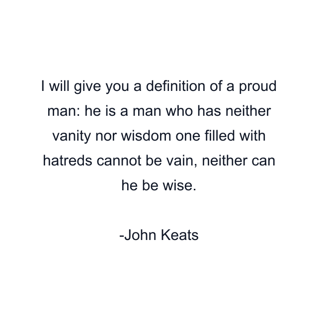 I will give you a definition of a proud man: he is a man who has neither vanity nor wisdom one filled with hatreds cannot be vain, neither can he be wise.