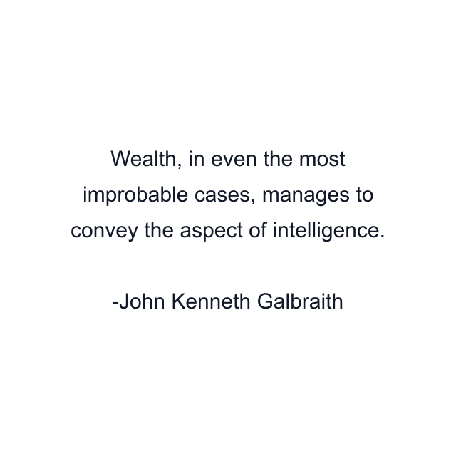 Wealth, in even the most improbable cases, manages to convey the aspect of intelligence.