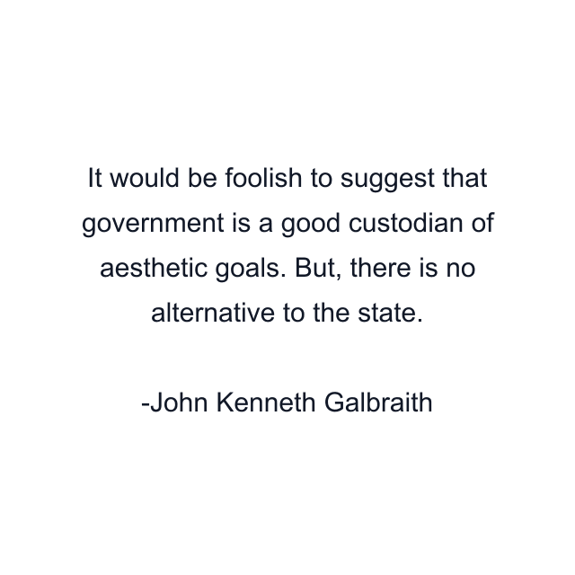 It would be foolish to suggest that government is a good custodian of aesthetic goals. But, there is no alternative to the state.