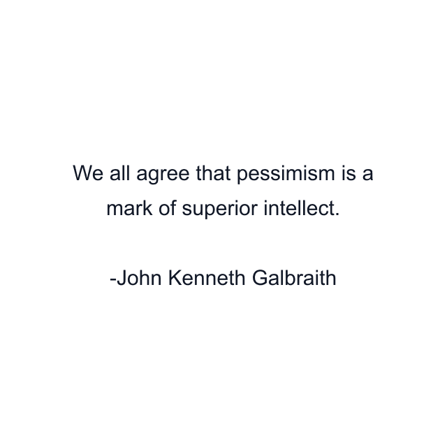 We all agree that pessimism is a mark of superior intellect.