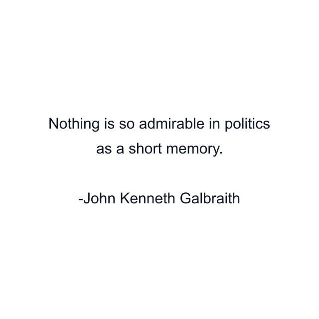 Nothing is so admirable in politics as a short memory.