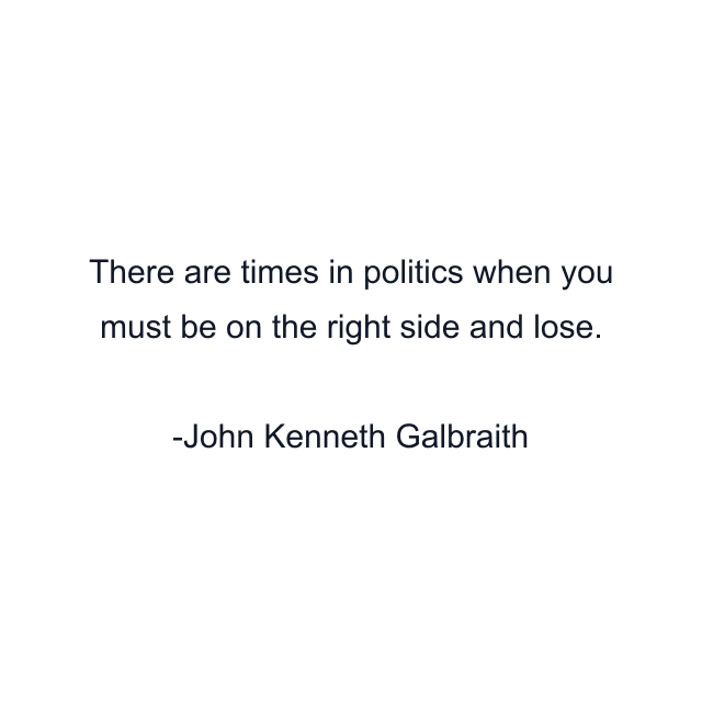 There are times in politics when you must be on the right side and lose.