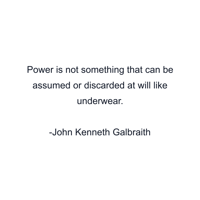 Power is not something that can be assumed or discarded at will like underwear.