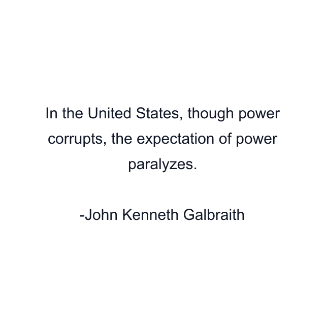 In the United States, though power corrupts, the expectation of power paralyzes.