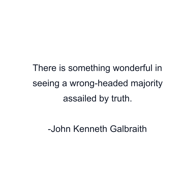 There is something wonderful in seeing a wrong-headed majority assailed by truth.