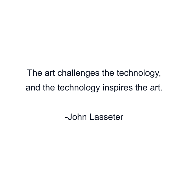 The art challenges the technology, and the technology inspires the art.