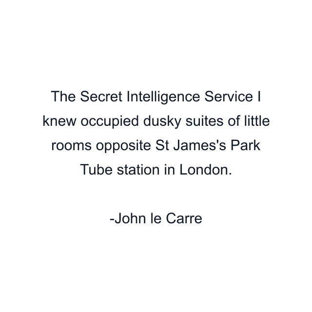 The Secret Intelligence Service I knew occupied dusky suites of little rooms opposite St James's Park Tube station in London.