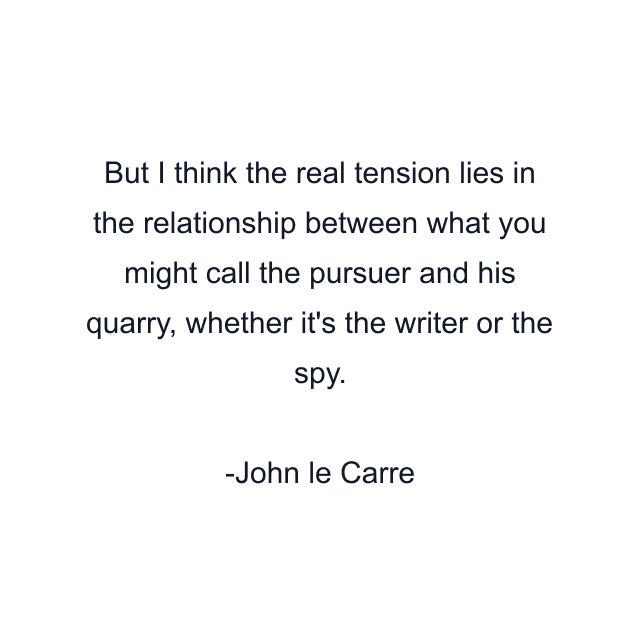 But I think the real tension lies in the relationship between what you might call the pursuer and his quarry, whether it's the writer or the spy.