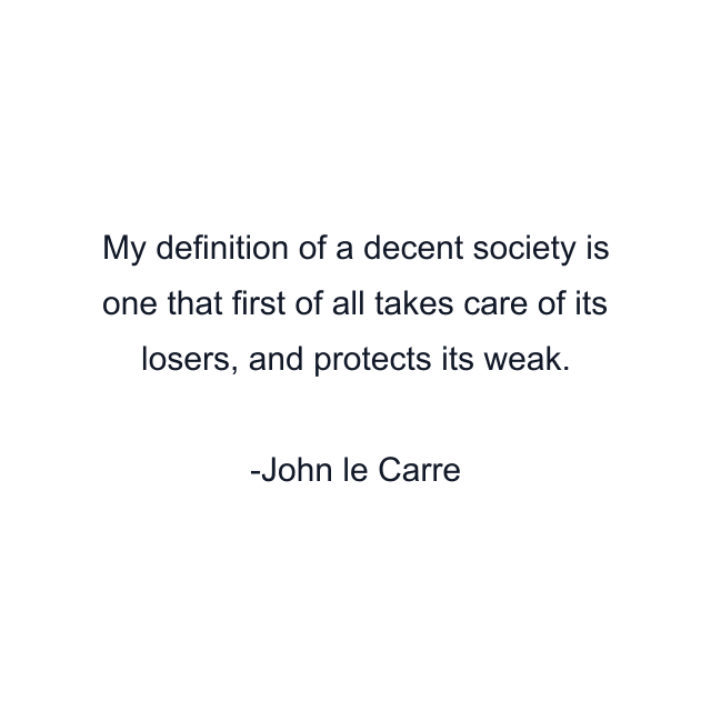 My definition of a decent society is one that first of all takes care of its losers, and protects its weak.