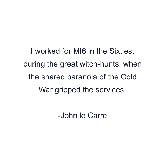 I worked for MI6 in the Sixties, during the great witch-hunts, when the shared paranoia of the Cold War gripped the services.