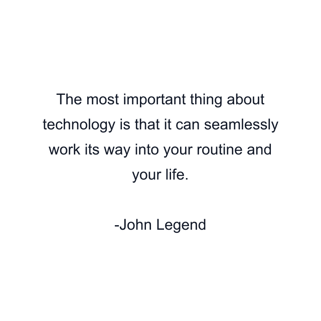 The most important thing about technology is that it can seamlessly work its way into your routine and your life.