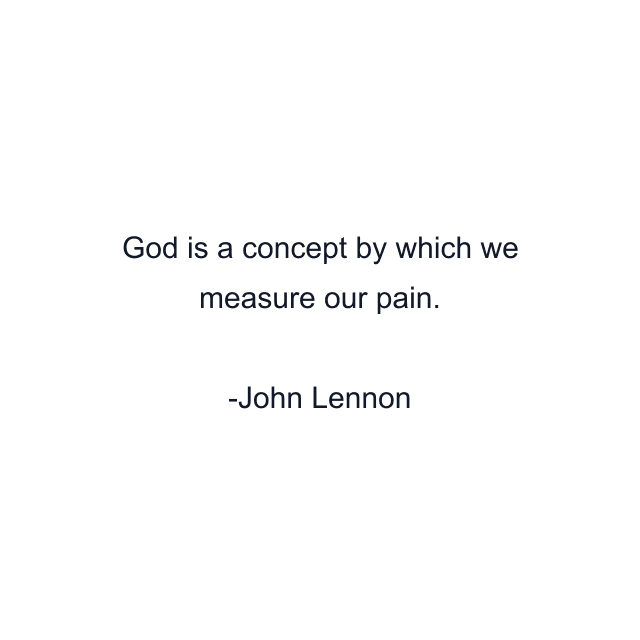 God is a concept by which we measure our pain.