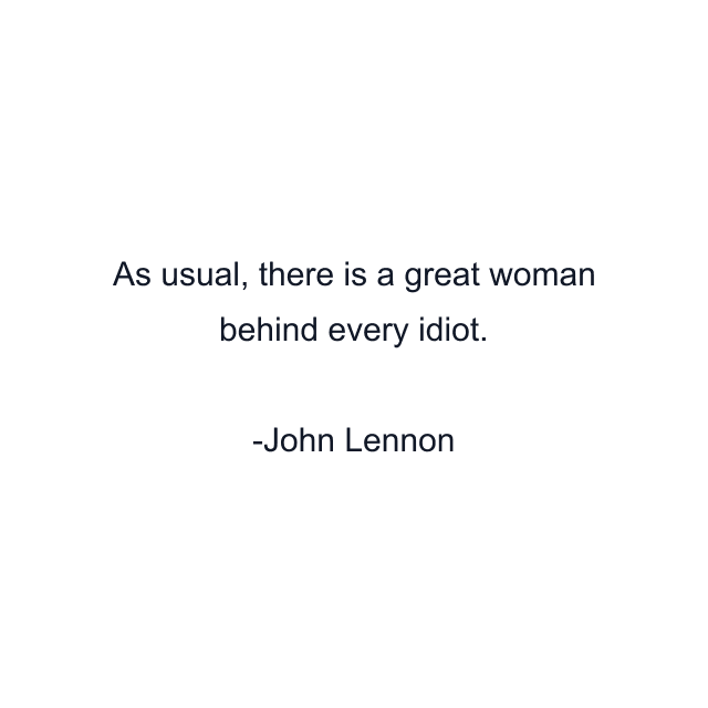 As usual, there is a great woman behind every idiot.