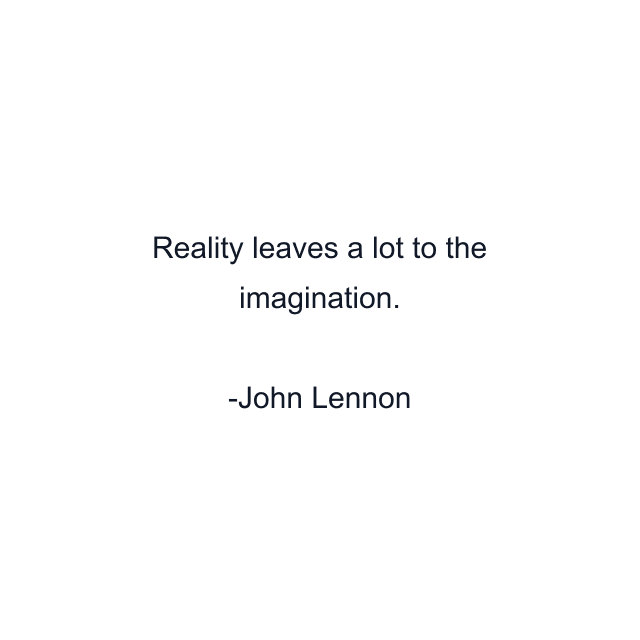 Reality leaves a lot to the imagination.