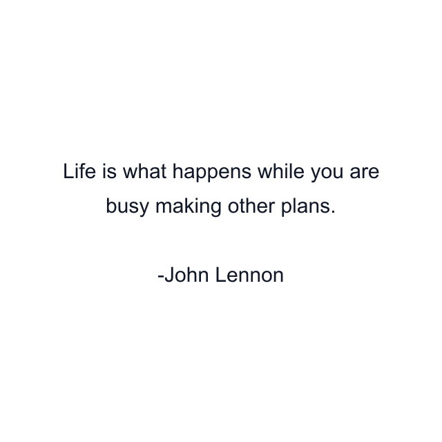 Life is what happens while you are busy making other plans.