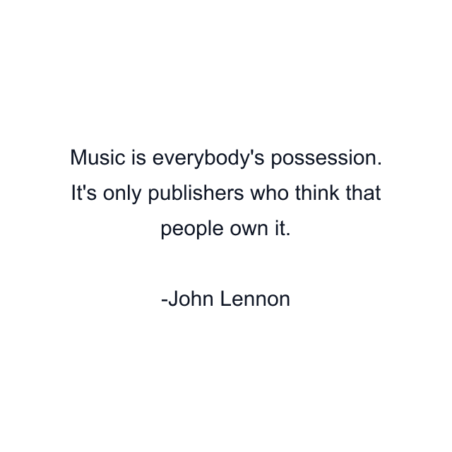 Music is everybody's possession. It's only publishers who think that people own it.