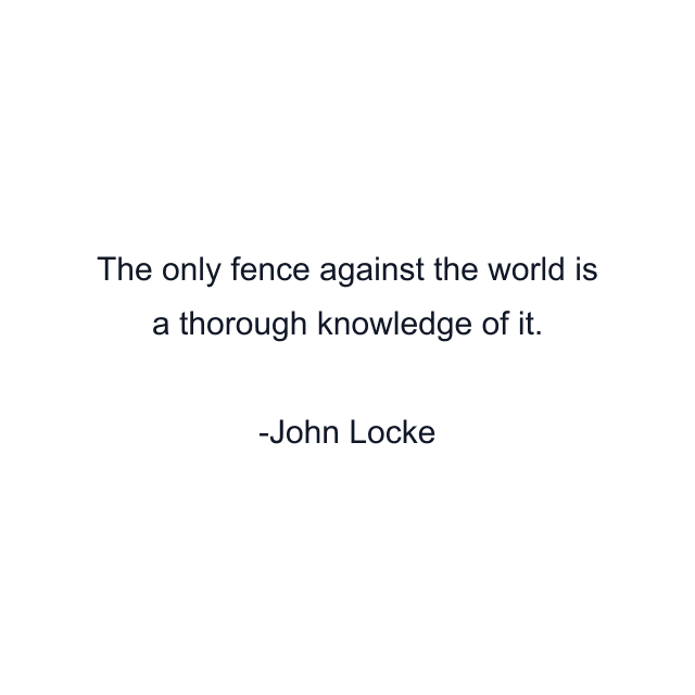 The only fence against the world is a thorough knowledge of it.