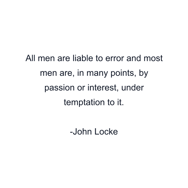 All men are liable to error and most men are, in many points, by passion or interest, under temptation to it.