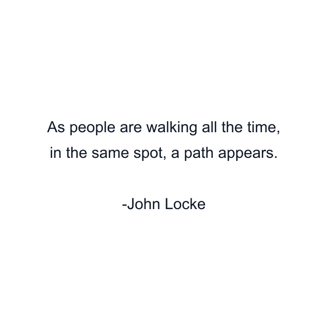 As people are walking all the time, in the same spot, a path appears.