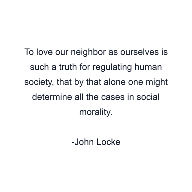 To love our neighbor as ourselves is such a truth for regulating human society, that by that alone one might determine all the cases in social morality.