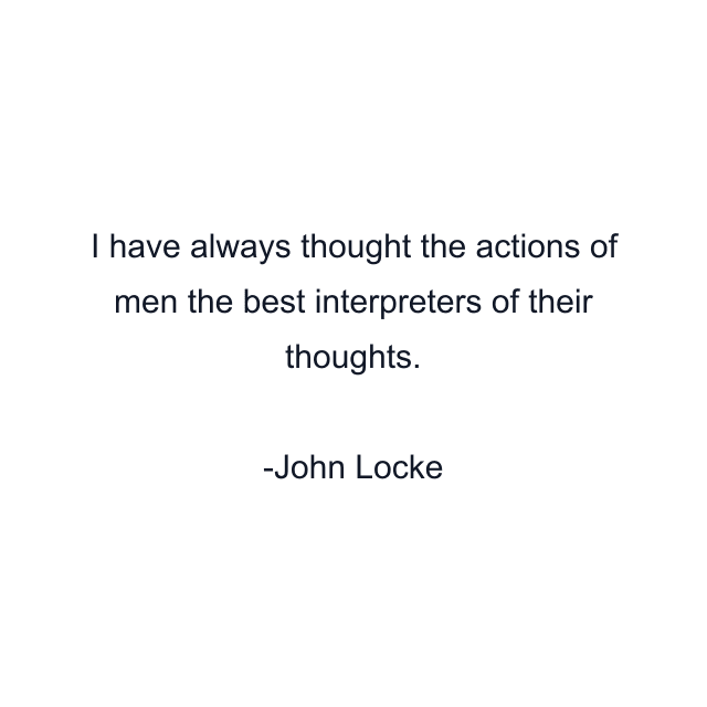 I have always thought the actions of men the best interpreters of their thoughts.