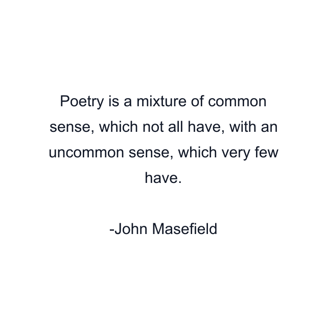 Poetry is a mixture of common sense, which not all have, with an uncommon sense, which very few have.