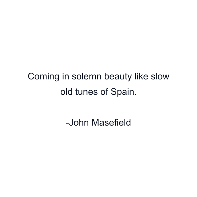 Coming in solemn beauty like slow old tunes of Spain.